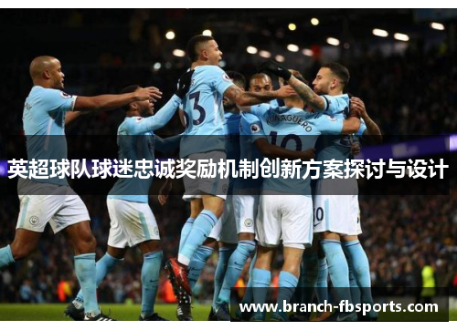 英超球队球迷忠诚奖励机制创新方案探讨与设计