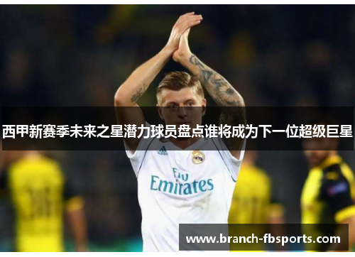西甲新赛季未来之星潜力球员盘点谁将成为下一位超级巨星