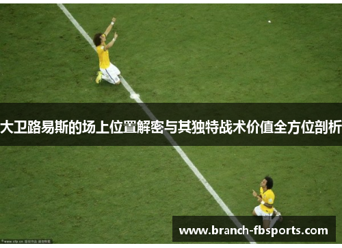 大卫路易斯的场上位置解密与其独特战术价值全方位剖析