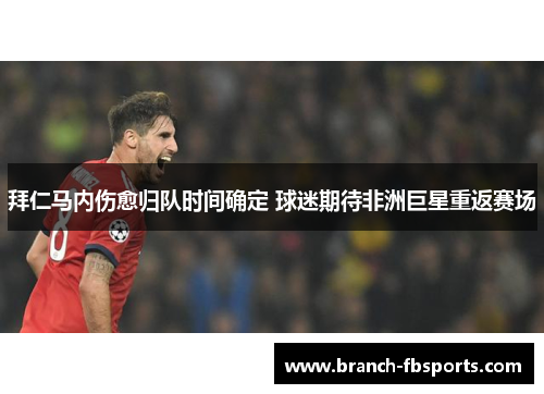 拜仁马内伤愈归队时间确定 球迷期待非洲巨星重返赛场