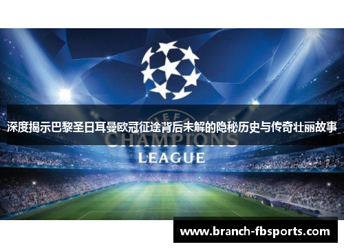 深度揭示巴黎圣日耳曼欧冠征途背后未解的隐秘历史与传奇壮丽故事