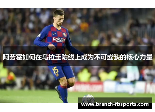 阿劳霍如何在乌拉圭防线上成为不可或缺的核心力量