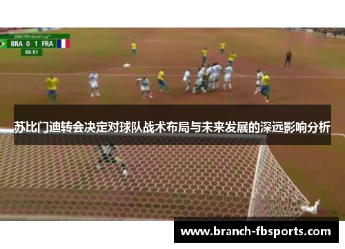 苏比门迪转会决定对球队战术布局与未来发展的深远影响分析