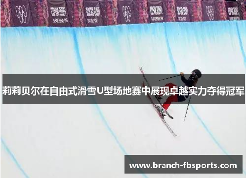 莉莉贝尔在自由式滑雪U型场地赛中展现卓越实力夺得冠军