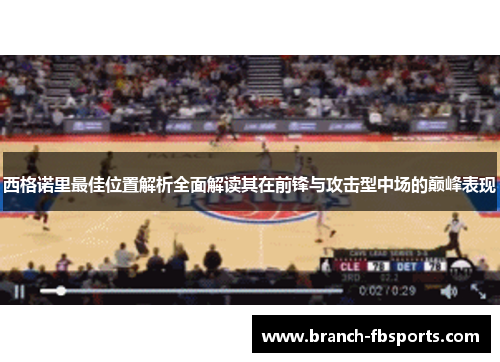 西格诺里最佳位置解析全面解读其在前锋与攻击型中场的巅峰表现