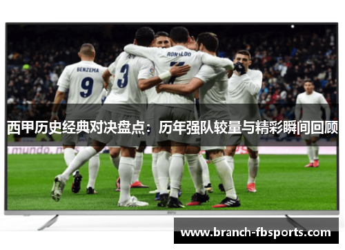 西甲历史经典对决盘点：历年强队较量与精彩瞬间回顾