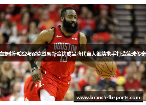 詹姆斯·哈登与耐克签署新合约成品牌代言人继续携手打造篮球传奇 詹姆斯·哈登与耐克签署新合约成品牌代言人继续携手打造篮球传奇