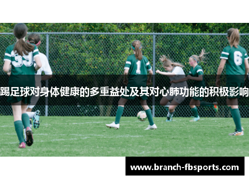 踢足球对身体健康的多重益处及其对心肺功能的积极影响 踢足球对身体健康的多重益处及其对心肺功能的积极影响