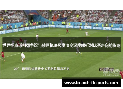 世界杯点球判罚争议与禁区执法尺度演变深度解析对比赛走向的影响 世界杯点球判罚争议与禁区执法尺度演变深度解析对比赛走向的影响