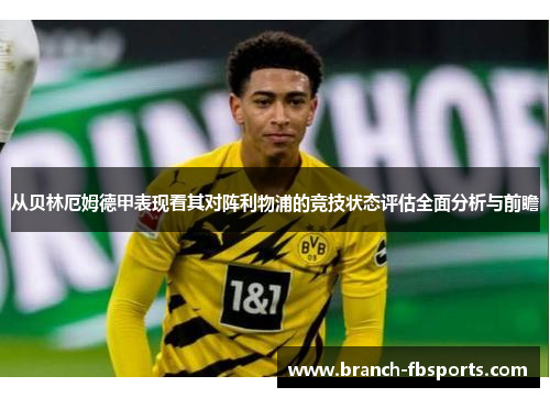 从贝林厄姆德甲表现看其对阵利物浦的竞技状态评估全面分析与前瞻