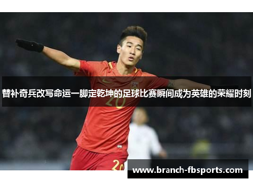 替补奇兵改写命运一脚定乾坤的足球比赛瞬间成为英雄的荣耀时刻 替补奇兵改写命运一脚定乾坤的足球比赛瞬间成为英雄的荣耀时刻