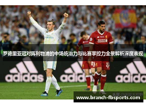 罗德里亚冠对阵利物浦的中场统治力与比赛掌控力全景解析深度表现