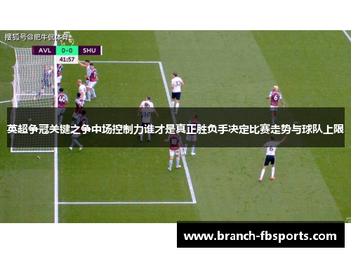 英超争冠关键之争中场控制力谁才是真正胜负手决定比赛走势与球队上限