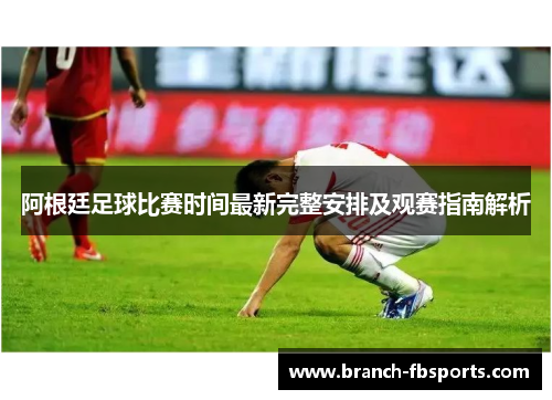 阿根廷足球比赛时间最新完整安排及观赛指南解析