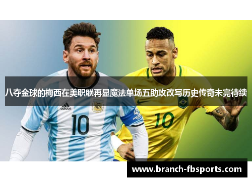 八夺金球的梅西在美职联再显魔法单场五助攻改写历史传奇未完待续