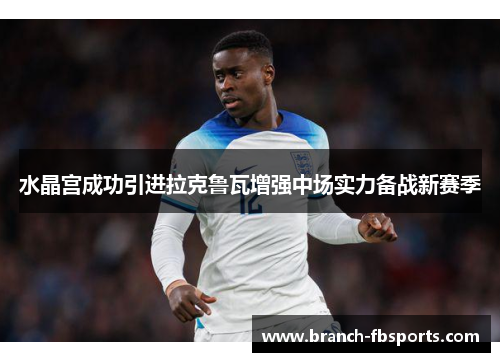 水晶宫成功引进拉克鲁瓦增强中场实力备战新赛季