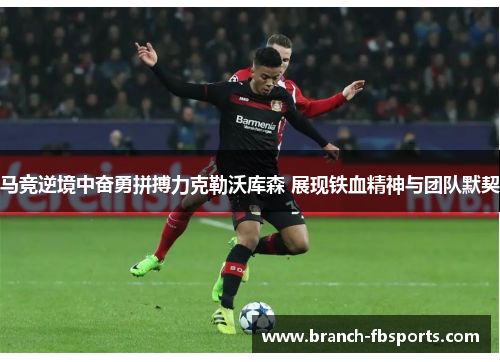 马竞逆境中奋勇拼搏力克勒沃库森 展现铁血精神与团队默契
