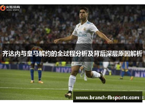 齐达内与皇马解约的全过程分析及背后深层原因解析