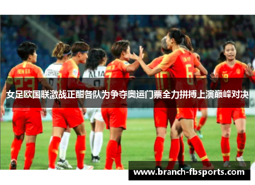 女足欧国联激战正酣各队为争夺奥运门票全力拼搏上演巅峰对决 女足欧国联激战正酣各队为争夺奥运门票全力拼搏上演巅峰对决