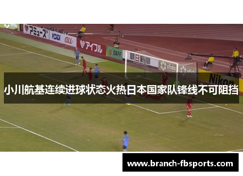 小川航基连续进球状态火热日本国家队锋线不可阻挡