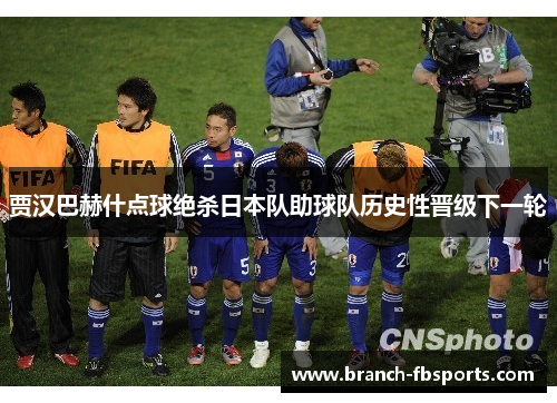 贾汉巴赫什点球绝杀日本队助球队历史性晋级下一轮 贾汉巴赫什点球绝杀日本队助球队历史性晋级下一轮