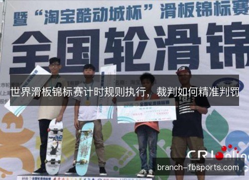 世界滑板锦标赛计时规则执行,裁判如何精准判罚 世界滑板锦标赛计时规则执行,裁判如何精准判罚