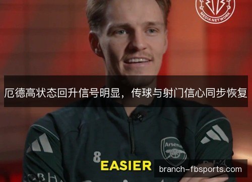 厄德高状态回升信号明显,传球与射门信心同步恢复 厄德高状态回升信号明显,传球与射门信心同步恢复